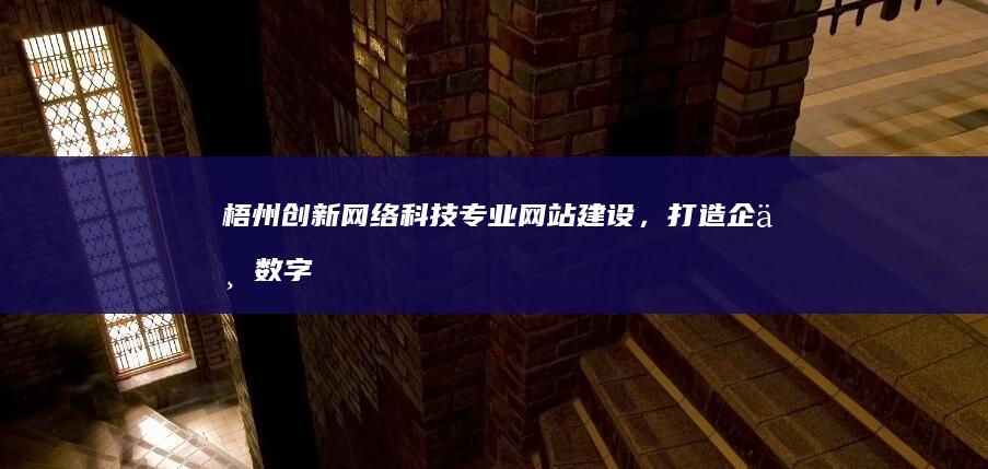 梧州创新网络科技：专业网站建设，打造企业数字名片